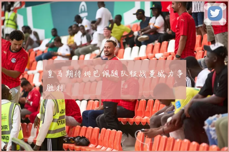 皇马期待姆巴佩随队征战曼城力争胜利