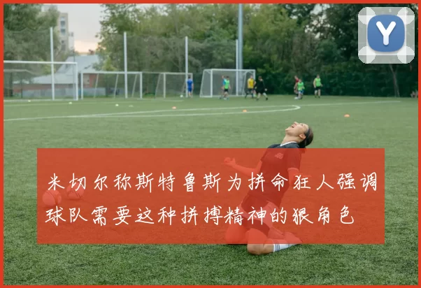 米切尔称斯特鲁斯为拼命狂人强调球队需要这种拼搏精神的狠角色
