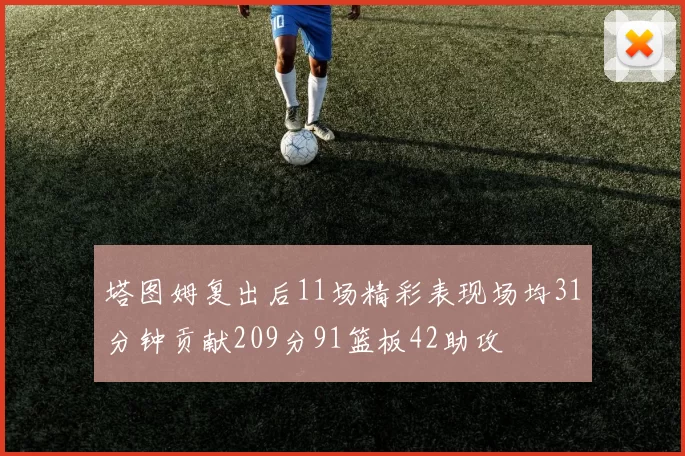 塔图姆复出后11场精彩表现场均31分钟贡献209分91篮板42助攻