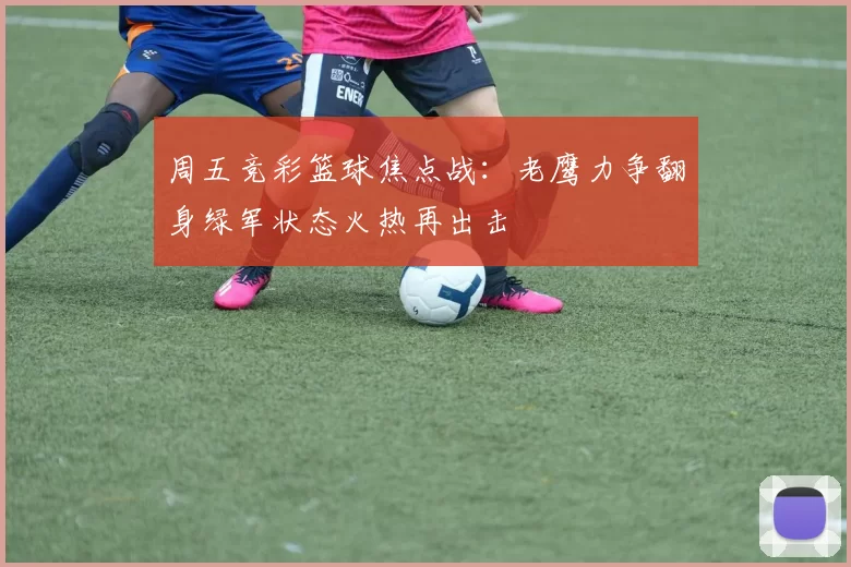 周五竞彩篮球焦点战：老鹰力争翻身绿军状态火热再出击