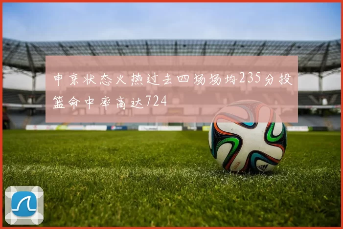申京状态火热过去四场场均235分投篮命中率高达724