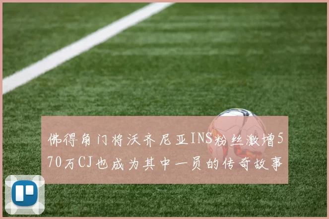 佛得角门将沃齐尼亚INS粉丝激增570万CJ也成为其中一员的传奇故事