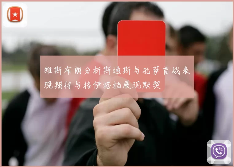 维斯布朗分析斯通斯与孔萨首战表现期待与格伊搭档展现默契