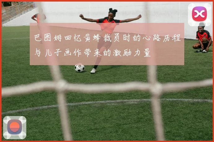 巴图姆回忆黄蜂裁员时的心路历程与儿子画作带来的激励力量