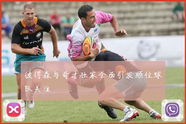 彼得森与奇才独家会面引发顺位球队关注