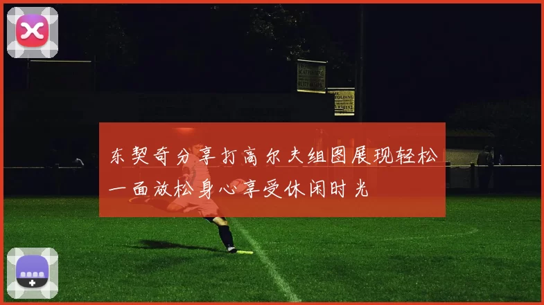 东契奇分享打高尔夫组图展现轻松一面放松身心享受休闲时光