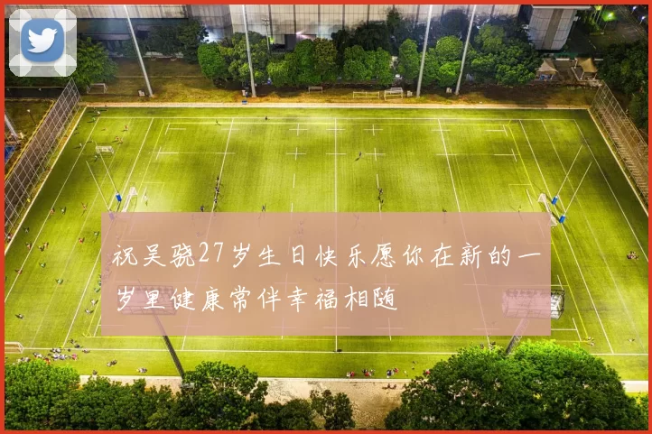 祝吴骁27岁生日快乐愿你在新的一岁里健康常伴幸福相随